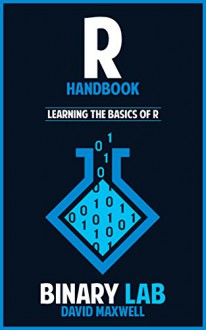 R Handbook: Learning The Basics Of R Programming (Computer Science Programming) (Computer Programming For Beginners) - Binary Lab, David Maxwell