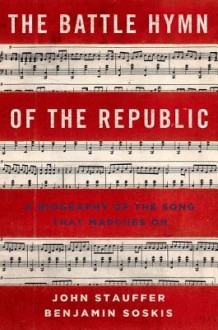 The Battle Hymn of the Republic: A Biography of the Song That Marches On - John Stauffer, Benjamin Soskis