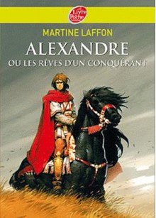 Alexandre ou les rêves d'un conquérant - Martine Laffon