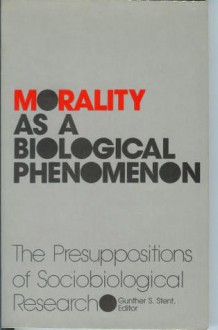 Morality as a Biological Phenomenon: The Presuppositions of Sociobiological Research - Gunther S. Stent