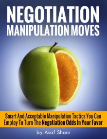 Negotiation Manipulation Moves: Smart And Acceptable Manipulation Tactics You Can Employ To Turn The Negotiation Odds In Your Favor (Conflicts and Negotiations series Book 3) - Asaf Shani, Melissa Javellana