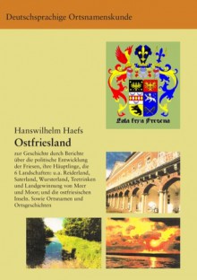 Ostfriesland: Anmerkungen zur Geschichte durch Berichte über die politische Entwicklung der Friesen, ihrer Häuptlinge, die 6 Landschaften wie Reiderland, Saterland, Wursterland, sowie Sitten wie das Teetrinken; die Landgewinnung von Meer und Moor; die ... - Hanswilhelm Haefs