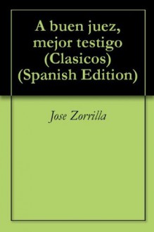 A Buen Juez, Mejor Testigo (Clásicos en Español) (Spanish Edition) - José Zorrilla