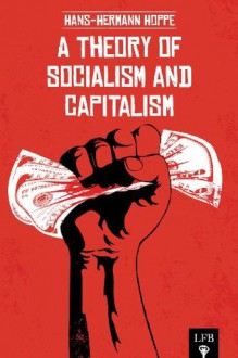 A Theory of Socialism and Capitalism (LFB) - Jeffrey A. Tucker, Hans-Hermann Hoppe, Stephan Kinsella