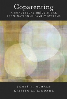 Coparenting: A Conceptual And Clinical Examination Of Family Systems - James P. McHale, Kristin M. Lindahl