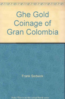 Ghe Gold Coinage of Gran Colombia - Frank Sedwick