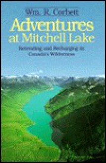 Adventures at Mitchell Lake: Retreating and Recharging in Canada's Wilderness - William R. Corbett