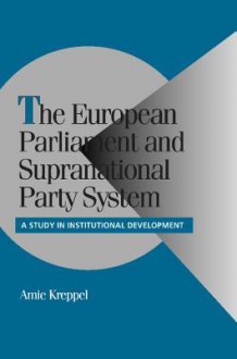 The European Parliament and Supranational Party System: A Study in Institutional Development - Amie Kreppel, Robert Bates, Peter Lange