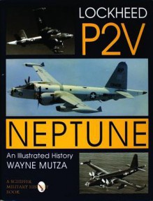 Lockheed P-2V Neptune: An Illustrated History (Schiffer Military History) - Wayne Mutza