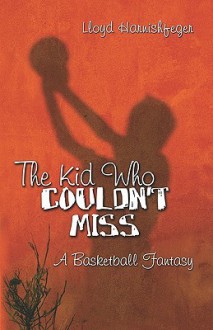 The Kid Who Couldn't Miss: A Basketball Fantasy - Lloyd Harnishfeger