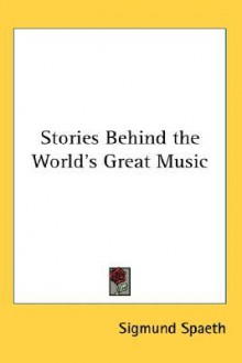 Stories Behind the World's Great Music - Sigmund Spaeth