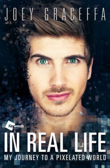 In Real Life: My Journey to a Pixelated World - Joey Graceffa