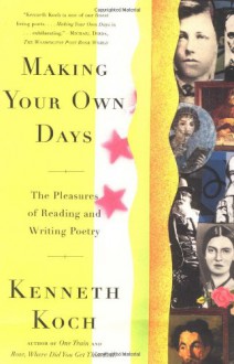 Making Your Own Days: The Pleasures of Reading and Writing Poetry - Kenneth Koch