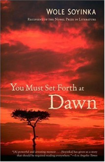 You Must Set Forth at Dawn - Wole Soyinka