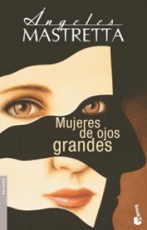 Mujeres de ojos grandes - Ángeles Mastretta, Ángeles Mastretta