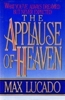 Applause of Heaven What Youve Always Exp - Max Lucado