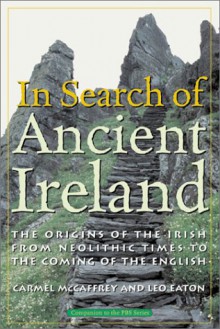 In Search of Ancient Ireland: The Origins of the Irish From Neolithic Times to the Coming of the English - Carmel McCaffrey, Leo Eaton