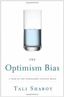 The Optimism Bias: A Tour of the Irrationally Positive Brain - Tali Sharot