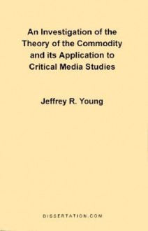 An Investigation of the Theory of the Commodity and Its Application to Critical Media Studies - Jeffrey Young