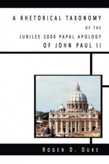 A Rhetorical Taxonomy of the Jubilee 2000 Papal Apology of John Paul II - Roger D. Duke