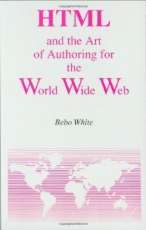 HTML and the Art of Authoring for the World Wide Web (Electronic Publishing Series) - Bebo White