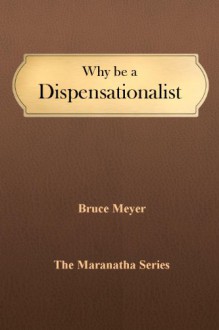 Why Be a Dispensationalist (The Maranatha Series Book 3) - Bruce Meyer