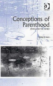 Conceptions of Parenthood: Ethics and the Family - Michael W. Austin