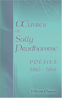 uvres de Sully Prudhomme. Poésies 1865 - 1866: Stances et poèmes - Sully Prudhomme