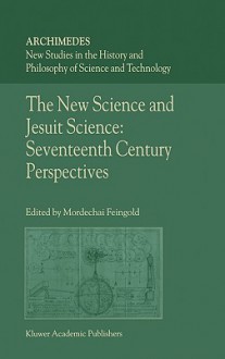 The New Science and Jesuit Science: Seventeenth Century Perspectives - Mordechai Feingold