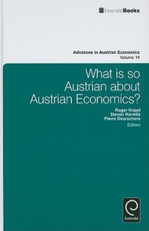 Advances in Austrian Economics, Volume 14: What Is So Austrian about Austrian Economics? - Roger Koppl