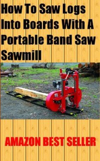 How To Saw Logs Into Boards With A Portable Band Saw Sawmill - Alan Jackson