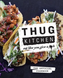 Thug Kitchen: The Official Cookbook - Thug Kitchen, LLC