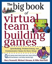 The Big Book of Virtual Team-Building Games: Quick, Effective Activities to Build Communication, Trust, and Collaboration from Anywhere! - Mary Scannell, Michael Abrams, Mike Mulvihill