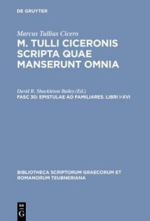 Epistulae Ad Familiares. Libri I-XVI - Cicero, D.R. Shackleton Bailey