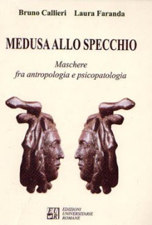 Medusa allo specchio. Maschere fra antropologia e psicopatologia - Bruno Callieri, Laura Faranda