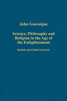 Science, Philosophy and Religion in the Age of the Enlightenment: British and Global Contexts - John Gascoigne