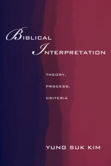 Biblical Interpretation: Theory, Process, and Criteria - Yung-Suk Kim