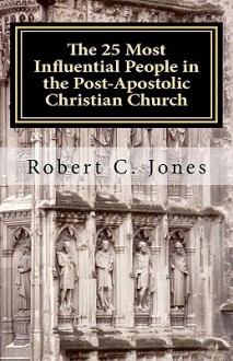 The 25 Most Influential People in the Post-Apostolic Christian Church - Robert C. Jones