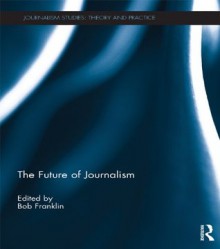 The Future of Journalism (Journalism Studies) - Bob Franklin