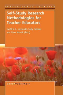 Self-Study Research Methodologies for Teacher Educators - Cynthia A. Lassonde, Sally Galman, Clare Kosnik