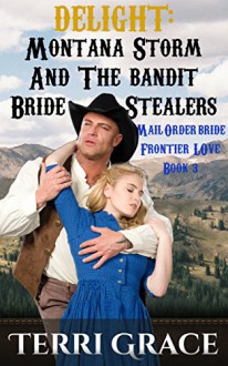 Mail Order Bride: DELIGHT: Montana Storm And The Bandit Bride Stealers: Clean Western Mail Order Bride Short Reads Romance (Frontier Love Book 3) - Terri Grace