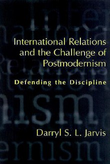 International Relations and the Challenge of Postmodernism: Defending the Discipline - Darryl S.L. Jarvis