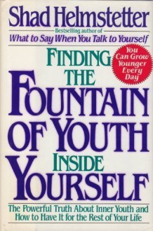 Finding the Fountain of Youth Inside Yourself - Shad Helmstetter