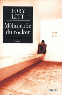 Mélancolie du rocker - Toby Litt, Céline Leroy