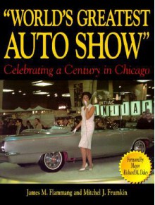 World's Greatest Auto Show: Celebrating a Century in Chicago - James M. Flammang, Mitch Frumkin