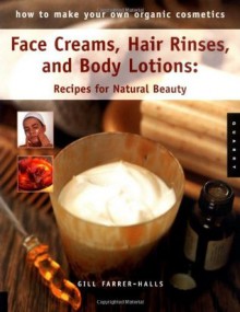 How to Make Your Own Organic Cosmetics: Face Masks, Hair Rinses & Body Lotions: Recipes for Natural Beauty - Gill Farrer-Halls