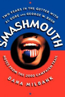 Smash Mouth: Two Years In The Gutter With Al Gore And George W. Bush -- Notes From The 2000 Campaign Trail - Dana Milbank