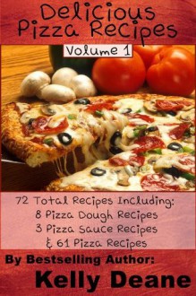 Delicious Pizza Recipes: 72 Total Pizza Recipes Including: 8 Pizza Dough Recipes, 3 Pizza Sauce Recipes, & 61 Pizza Recipes. - Kelly Deane
