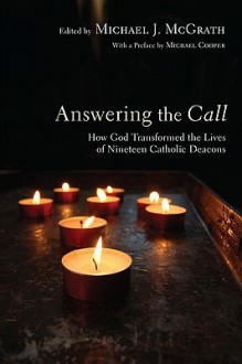 Answering the Call: How God Transformed the Lives of Nineteen Catholic Deacons - Michael McGrath, Michael Cooper