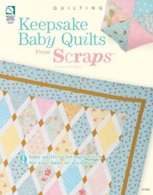 Keepsake Baby Quilts from Scraps: 9 Baby Quilts to Lovingly Stitch for Your Baby or Grandbaby - Julie Higgins